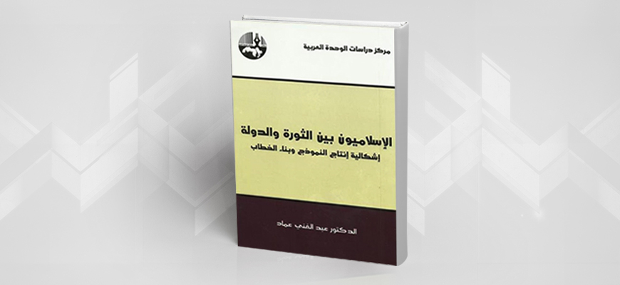 قراءة في كتاب: "الإسلاميون بين الثورة والدولة: إشكالية إنتاج النموذج وبناء الخطاب" عبد الغني عماد