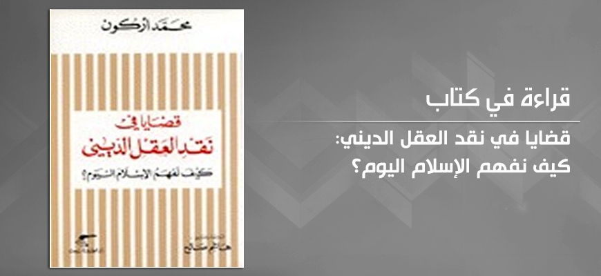 "قضايا في نقد العقل الديني": كيف نفهم الإسلام اليوم؟ للمفكّر الجزائريّ محمّد أركون