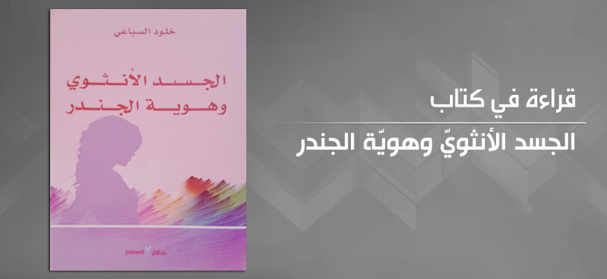 "الجسد الأنثويّ وهويّة الجندر" للدّكتورة خلود السّباعي