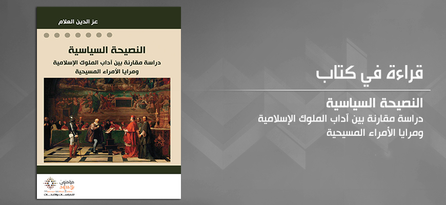 النّصيحة السّياسيّة؛ دراسة مقاربة بين آداب الملوك الإسلاميّة ومرايا الأمراء المسيحيّة" للدّكتور عزّالدّين العلّام