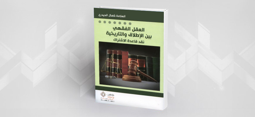 "العقل الفقهيّ بين الإطلاق والتّاريخيّة: نقد قاعدة الاشتراك" السّيّد كمال الحيدري