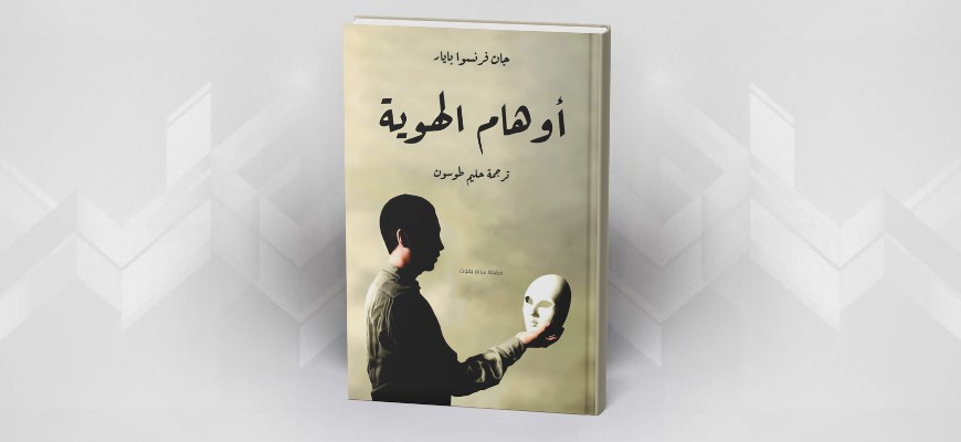 أوهام الهوية جان فرنسوا بايار، ترجمة حليم طوسون